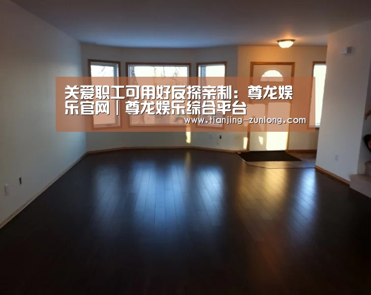 关爱职工可用好反探亲制:尊龙娱乐官网|尊龙娱乐综合平台(图2) 尊龙娱乐官网|尊龙娱乐综合平台