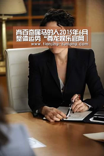 肖百奇属马的人2015年6月整体运势“尊龙娱乐官网|尊龙娱乐综合平台”(图4) 尊龙娱乐官网|尊龙娱乐综合平台
