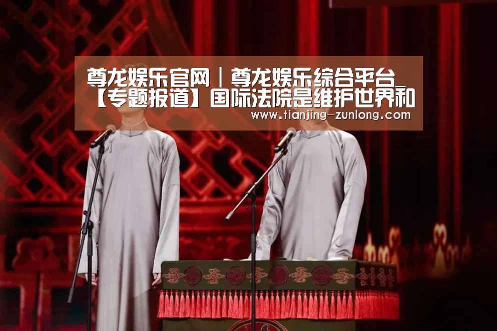 尊龙娱乐官网|尊龙娱乐综合平台_【专题报道】国际法院是维护世界和平、稳定与繁荣的关键机构——访国际法院院长优素福(图2) 尊龙娱乐官网|尊龙娱乐综合平台